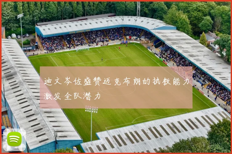 迪文岑佐盛赞迈克布朗的执教能力激发全队潜力