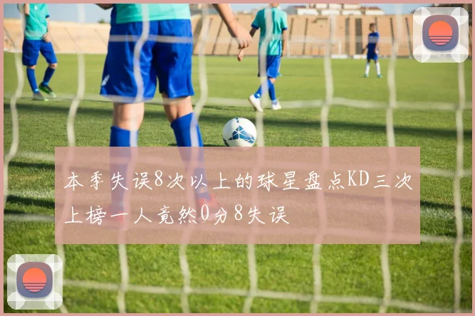 本季失误8次以上的球星盘点KD三次上榜一人竟然0分8失误