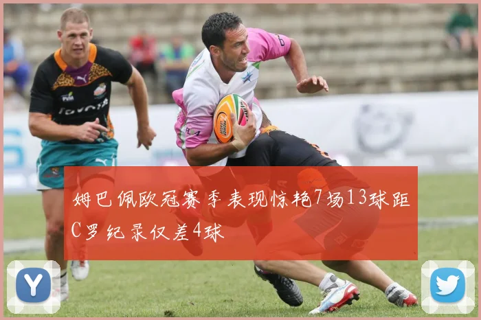 姆巴佩欧冠赛季表现惊艳7场13球距C罗纪录仅差4球