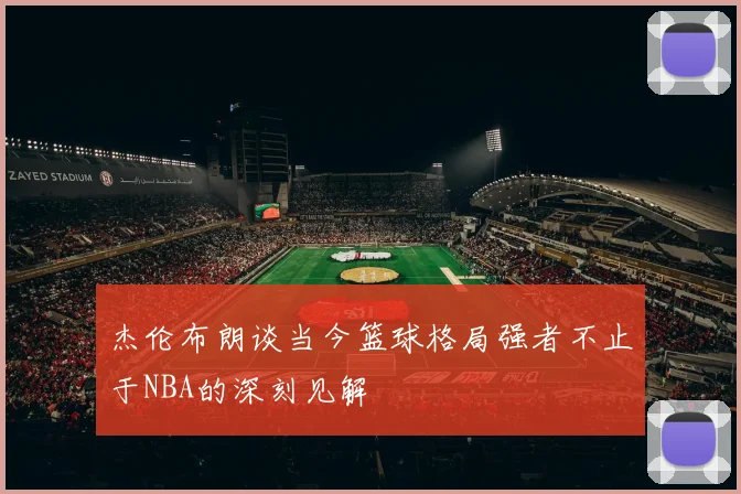 杰伦布朗谈当今篮球格局强者不止于NBA的深刻见解