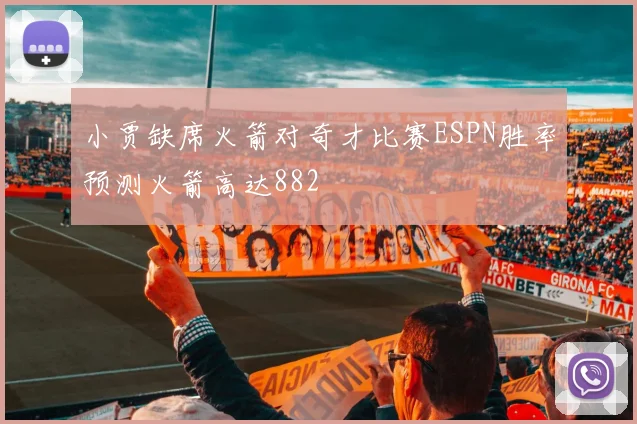 小贾缺席火箭对奇才比赛ESPN胜率预测火箭高达882