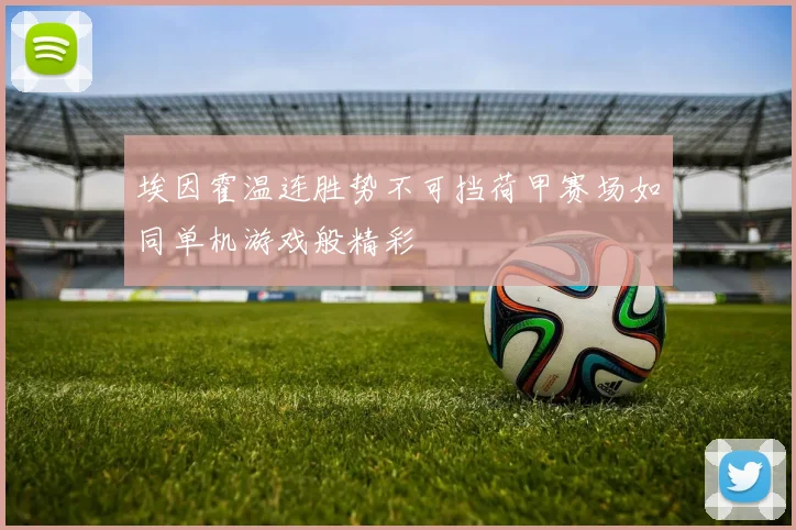 埃因霍温连胜势不可挡荷甲赛场如同单机游戏般精彩
