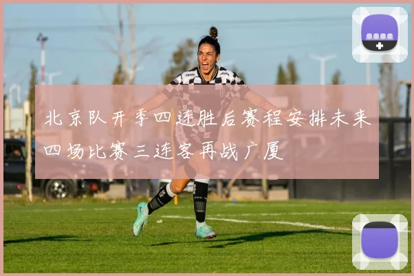 北京队开季四连胜后赛程安排未来四场比赛三连客再战广厦