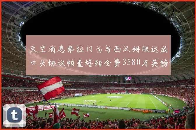 天空消息弗拉门戈与西汉姆联达成口头协议帕奎塔转会费3580万英镑