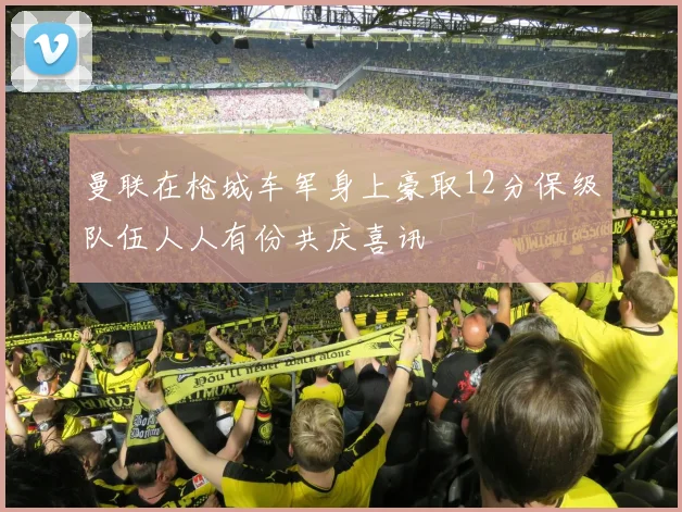 曼联在枪城车军身上豪取12分保级队伍人人有份共庆喜讯