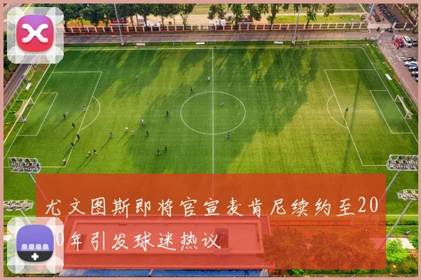 尤文图斯即将官宣麦肯尼续约至2030年引发球迷热议