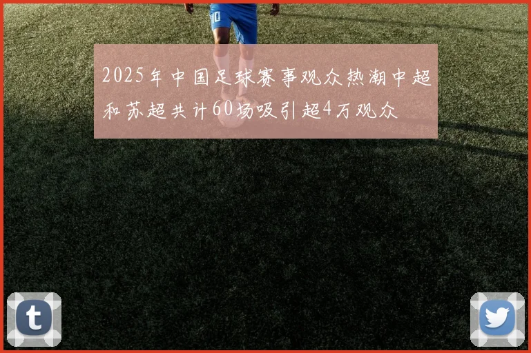 2025年中国足球赛事观众热潮中超和苏超共计60场吸引超4万观众