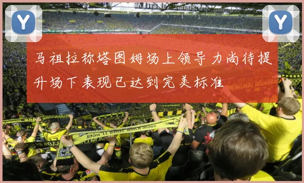 马祖拉称塔图姆场上领导力尚待提升场下表现已达到完美标准