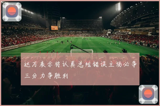 达万表示将认真总结错误主场必争三分力争胜利