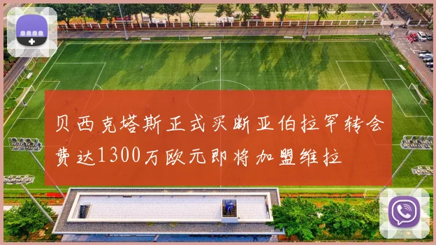 贝西克塔斯正式买断亚伯拉罕转会费达1300万欧元即将加盟维拉