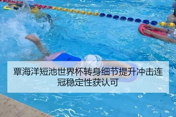 覃海洋短池世界杯转身细节提升冲击连冠稳定性获认可